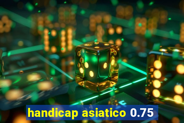 handicap asiatico 0.75